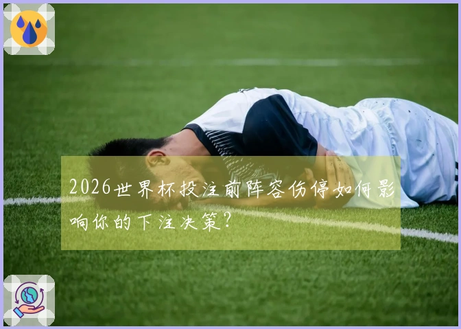 2026世界杯投注前阵容伤停如何影响你的下注决策？