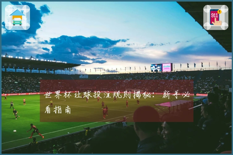 世界杯让球投注规则揭秘：新手必看指南