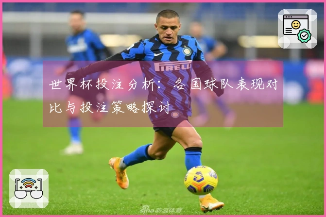 世界杯投注分析：各国球队表现对比与投注策略探讨
